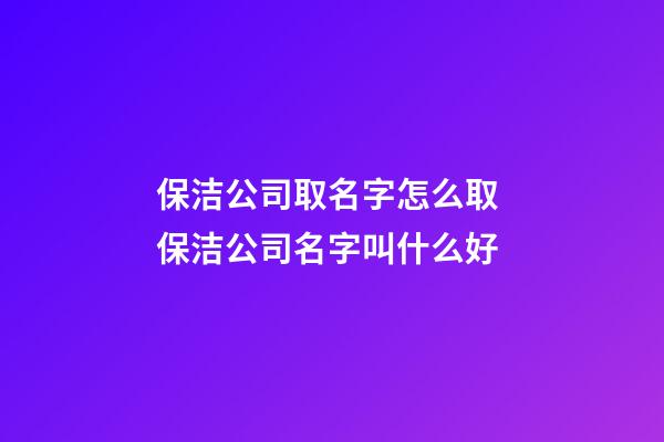 保洁公司取名字怎么取 保洁公司名字叫什么好-第1张-公司起名-玄机派